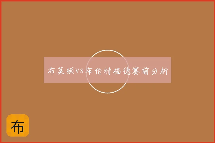 布莱顿vs布伦特福德赛前分析