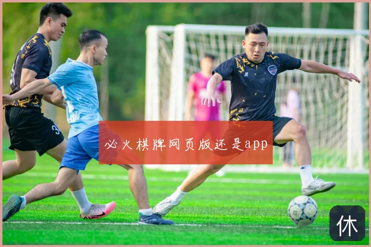必火棋牌网页版还是app