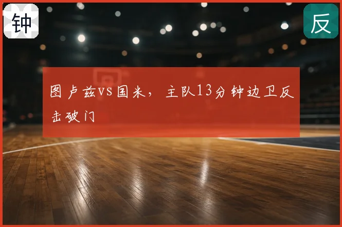 图卢兹vs国米，主队13分钟边卫反击破门
