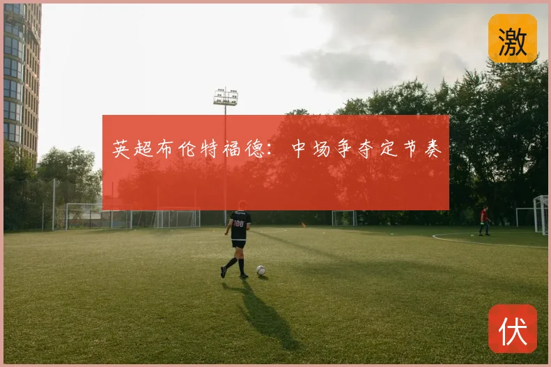 英超布伦特福德：中场争夺定节奏