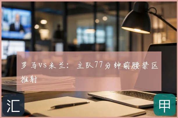 罗马vs米兰:主队77分钟前腰禁区推射