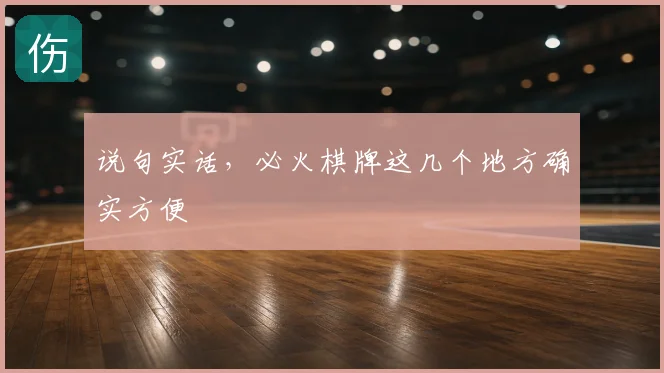说句实话,必火棋牌这几个地方确实方便