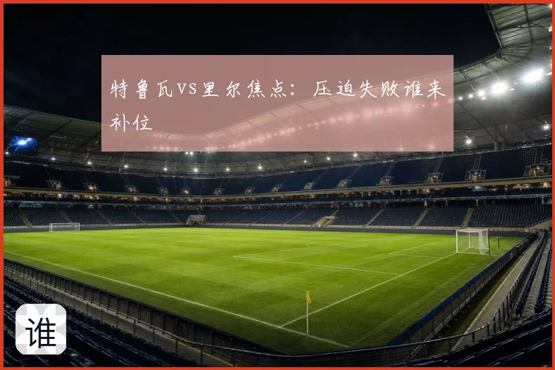 特鲁瓦vs里尔焦点：压迫失败谁来补位