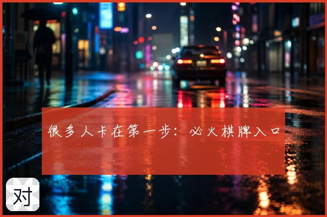 很多人卡在第一步:必火棋牌入口