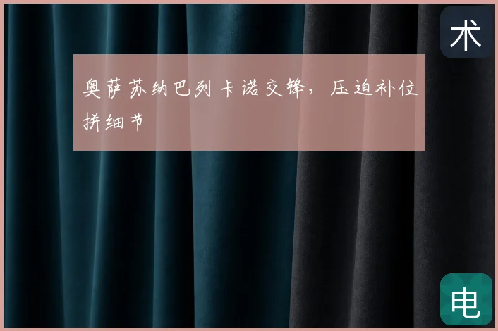 奥萨苏纳巴列卡诺交锋，压迫补位拼细节