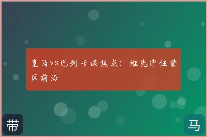 皇马vs巴列卡诺焦点：谁先守住禁区前沿